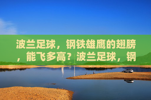 波兰足球，钢铁雄鹰的翅膀，能飞多高？波兰足球，钢铁雄鹰能飞多高？