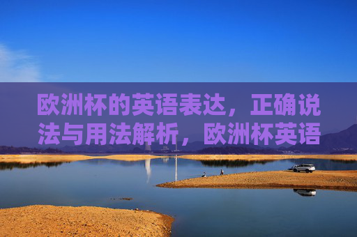 欧洲杯的英语表达,正确说法与用法解析,欧洲杯英语表达,正确说法与用法解析 欧洲杯的英语表达,正确说法与用法解析,欧洲杯英语表达,正确说法与用法解析