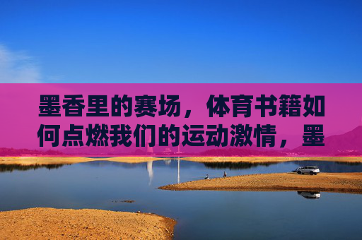墨香里的赛场，体育书籍如何点燃我们的运动激情，墨香赛场，体育书籍点燃运动激情