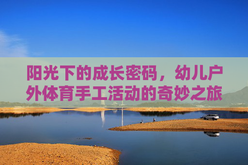 阳光下的成长密码，幼儿户外体育手工活动的奇妙之旅，幼儿户外体育手工，阳光下的成长密码