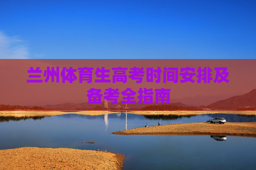 兰州体育生高考时间安排及备考全指南 兰州体育生高考时间安排及备考全指南