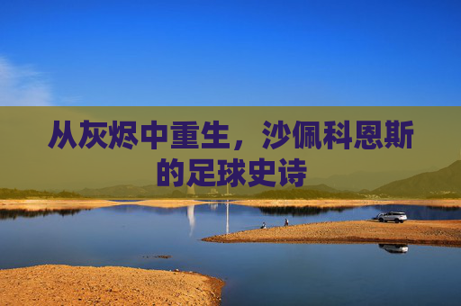 从灰烬中重生，沙佩科恩斯的足球史诗