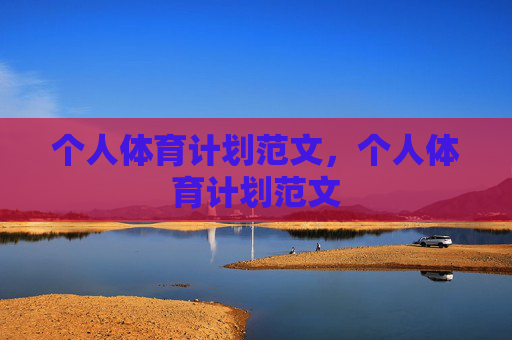 个人体育计划范文,个人体育计划范文 个人体育计划范文,个人体育计划范文