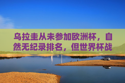 乌拉圭从未参加欧洲杯,自然无纪录排名,但世界杯战绩辉煌,乌拉圭欧洲杯无纪录,世界杯战绩辉煌 乌拉圭从未参加欧洲杯,自然无纪录排名,但世界杯战绩辉煌,乌拉圭欧洲杯无纪录,世界杯战绩辉煌