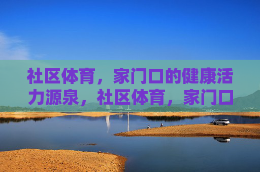 社区体育,家门口的健康活力源泉,社区体育,家门口的健康活力源泉 社区体育,家门口的健康活力源泉,社区体育,家门口的健康活力源泉