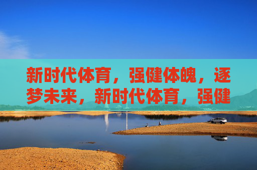 新时代体育,强健体魄,逐梦未来,新时代体育,强健体魄逐梦未来 新时代体育,强健体魄,逐梦未来,新时代体育,强健体魄逐梦未来