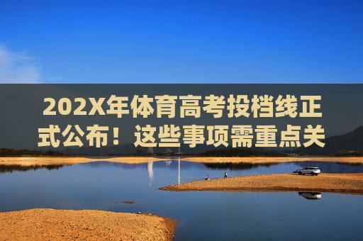 202X年体育高考投档线正式公布!这些事项需重点关注,202X年体育高考投档线正式公布!这些事项需重点关注 202X年体育高考投档线正式公布!这些事项需重点关注,202X年体育高考投档线正式公布!这些事项需重点关注