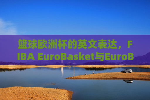 篮球欧洲杯的英文表达,FIBA EuroBasket与EuroBasket的区别,篮球欧洲杯英文表达,FIBA EuroBasket与EuroBasket的区别 篮球欧洲杯的英文表达,FIBA EuroBasket与EuroBasket的区别,篮球欧洲杯英文表达,FIBA EuroBasket与EuroBasket的区别