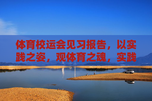 体育校运会见习报告,以实践之姿,观体育之魂,实践观体育魂,校运会见习报告 体育校运会见习报告,以实践之姿,观体育之魂,实践观体育魂,校运会见习报告