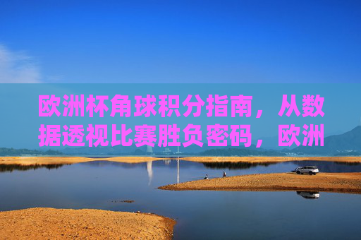 欧洲杯角球积分指南,从数据透视比赛胜负密码,欧洲杯角球积分,数据透视比赛胜负密码 欧洲杯角球积分指南,从数据透视比赛胜负密码,欧洲杯角球积分,数据透视比赛胜负密码