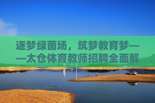 逐梦绿茵场,筑梦教育梦——太仓体育教师招聘全面解读 逐梦绿茵场,筑梦教育梦——太仓体育教师招聘全面解读