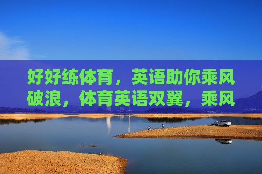 好好练体育,英语助你乘风破浪,体育英语双翼,乘风破浪向前 好好练体育,英语助你乘风破浪,体育英语双翼,乘风破浪向前