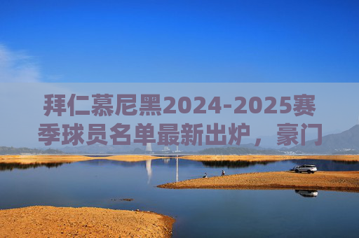 拜仁慕尼黑2024-2025赛季球员名单最新出炉,豪门阵容深度解析,拜仁慕尼黑2024-2025赛季新名单出炉 豪门阵容深度解析 拜仁慕尼黑2024-2025赛季球员名单最新出炉,豪门阵容深度解析,拜仁慕尼黑2024-2025赛季新名单出炉 豪门阵容深度解析