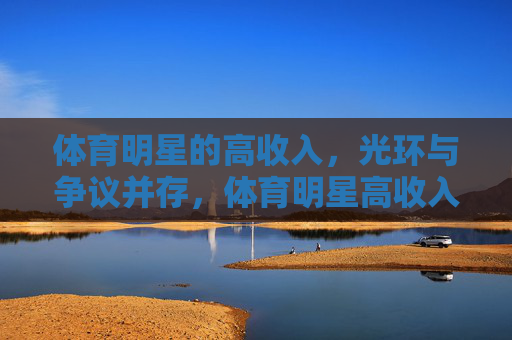 体育明星的高收入,光环与争议并存,体育明星高收入,光环与争议并存 体育明星的高收入,光环与争议并存,体育明星高收入,光环与争议并存