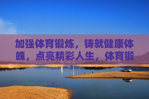 加强体育锻炼,铸就健康体魄,点亮精彩人生,体育锻炼铸就健康精彩人生 加强体育锻炼,铸就健康体魄,点亮精彩人生,体育锻炼铸就健康精彩人生