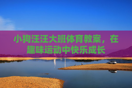 小狗汪汪大班体育教案,在趣味运动中快乐成长 小狗汪汪大班体育教案,在趣味运动中快乐成长