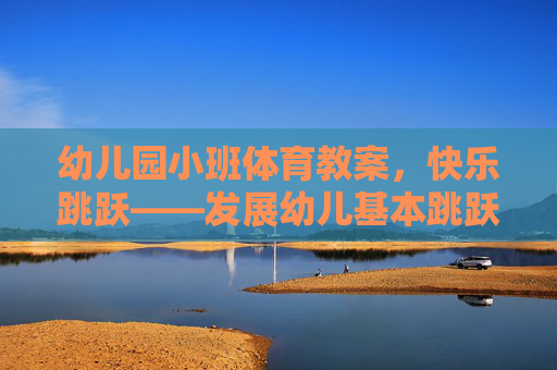 幼儿园小班体育教案，快乐跳跃——发展幼儿基本跳跃能力