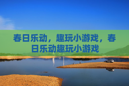 春日乐动,趣玩小游戏,春日乐动趣玩小游戏 春日乐动,趣玩小游戏,春日乐动趣玩小游戏