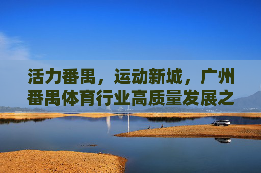 活力番禺,运动新城,广州番禺体育行业高质量发展之路,活力番禺 运动新城,广州番禺体育行业高质量发展之路 活力番禺,运动新城,广州番禺体育行业高质量发展之路,活力番禺 运动新城,广州番禺体育行业高质量发展之路