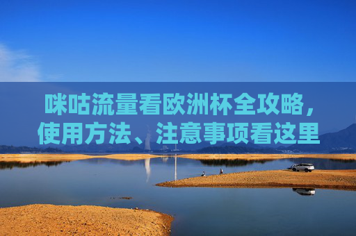 咪咕流量看欧洲杯全攻略,使用方法、注意事项看这里 咪咕流量看欧洲杯全攻略,使用方法、注意事项看这里
