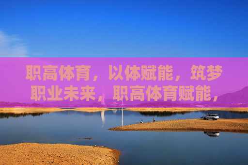职高体育,以体赋能,筑梦职业未来,职高体育赋能,筑梦职业未来 职高体育,以体赋能,筑梦职业未来,职高体育赋能,筑梦职业未来
