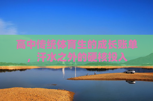 高中传统体育生的成长账单,汗水之外的硬核投入 高中传统体育生的成长账单,汗水之外的硬核投入