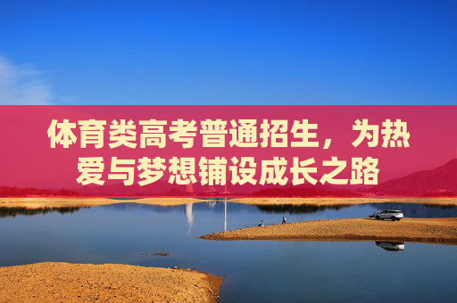 体育类高考普通招生,为热爱与梦想铺设成长之路 体育类高考普通招生,为热爱与梦想铺设成长之路