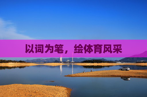 以词为笔,绘体育风采 以词为笔,绘体育风采