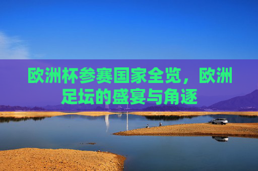 欧洲杯参赛国家全览,欧洲足坛的盛宴与角逐 欧洲杯参赛国家全览,欧洲足坛的盛宴与角逐