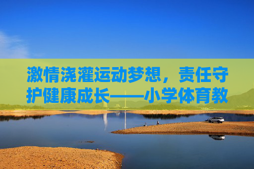 激情浇灌运动梦想,责任守护健康成长——小学体育教师岗位竞聘演讲,激情浇灌运动梦,责任守护成长路 激情浇灌运动梦想,责任守护健康成长——小学体育教师岗位竞聘演讲,激情浇灌运动梦,责任守护成长路