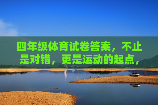 四年级体育试卷答案,不止是对错,更是运动的起点,四年级体育试卷答案,不止对错,更是运动起点 四年级体育试卷答案,不止是对错,更是运动的起点,四年级体育试卷答案,不止对错,更是运动起点