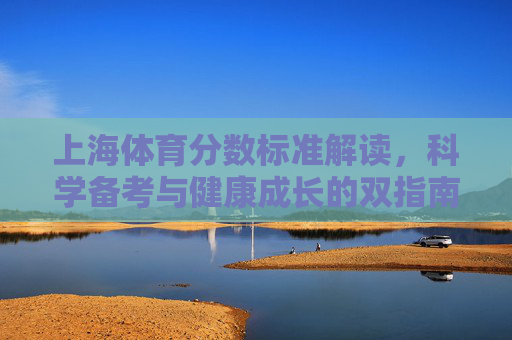 上海体育分数标准解读,科学备考与健康成长的双指南,解读上海体育分数标准,科学备考与健康成长指南 上海体育分数标准解读,科学备考与健康成长的双指南,解读上海体育分数标准,科学备考与健康成长指南