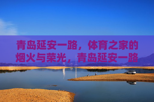 青岛延安一路,体育之家的烟火与荣光,青岛延安一路,体育之家的烟火荣光 青岛延安一路,体育之家的烟火与荣光,青岛延安一路,体育之家的烟火荣光