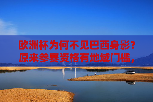 欧洲杯为何不见巴西身影?原来参赛资格有地域门槛,欧洲杯为何不见巴西?地域门槛限制参赛资格 欧洲杯为何不见巴西身影?原来参赛资格有地域门槛,欧洲杯为何不见巴西?地域门槛限制参赛资格