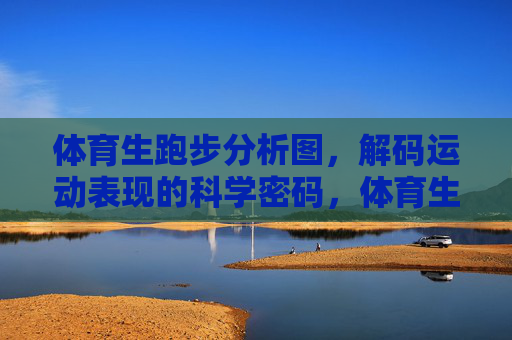 体育生跑步分析图,解码运动表现的科学密码,体育生跑步分析图,解码运动表现的科学密码 体育生跑步分析图,解码运动表现的科学密码,体育生跑步分析图,解码运动表现的科学密码