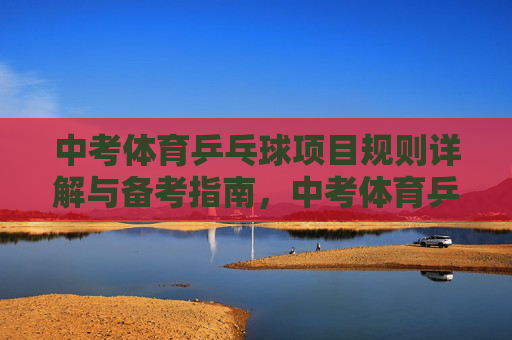 中考体育乒乓球项目规则详解与备考指南,中考体育乒乓球项目规则详解与备考指南 中考体育乒乓球项目规则详解与备考指南,中考体育乒乓球项目规则详解与备考指南