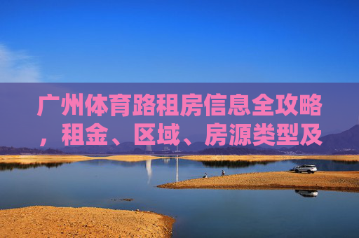广州体育路租房信息全攻略,租金、区域、房源类型及实用建议,广州体育路租房全攻略,租金、区域、房源类型及实用建议 广州体育路租房信息全攻略,租金、区域、房源类型及实用建议,广州体育路租房全攻略,租金、区域、房源类型及实用建议
