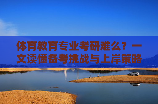 体育教育专业考研难么?一文读懂备考挑战与上岸策略,体育教育专业考研,挑战与上岸策略 体育教育专业考研难么?一文读懂备考挑战与上岸策略,体育教育专业考研,挑战与上岸策略