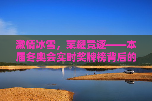 激情冰雪,荣耀竞逐——本届冬奥会实时奖牌榜背后的体育力量,激情冰雪铸荣耀,冬奥会实时奖牌榜的体育力量 激情冰雪,荣耀竞逐——本届冬奥会实时奖牌榜背后的体育力量,激情冰雪铸荣耀,冬奥会实时奖牌榜的体育力量