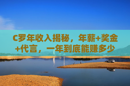 C罗年收入揭秘,年薪+奖金+代言,一年到底能赚多少钱?C罗年收入揭秘,年薪+奖金+代言,一年到底赚多少? C罗年收入揭秘,年薪+奖金+代言,一年到底能赚多少钱?C罗年收入揭秘,年薪+奖金+代言,一年到底赚多少?