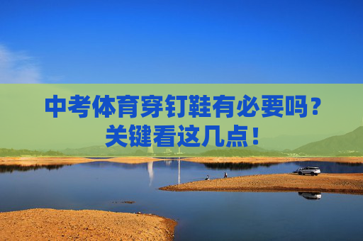 中考体育穿钉鞋有必要吗？关键看这几点！