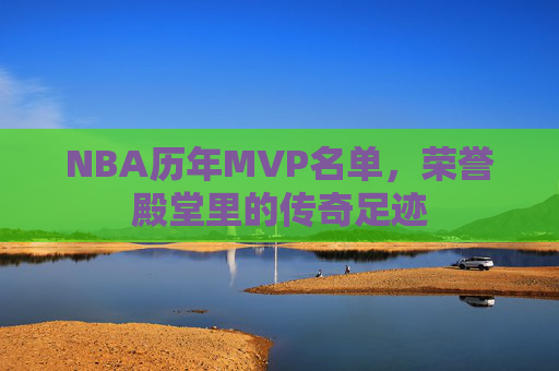 NBA历年MVP名单，荣誉殿堂里的传奇足迹