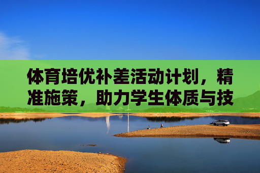 体育培优补差活动计划,精准施策,助力学生体质与技能全面提升 体育培优补差活动计划,精准施策,助力学生体质与技能全面提升