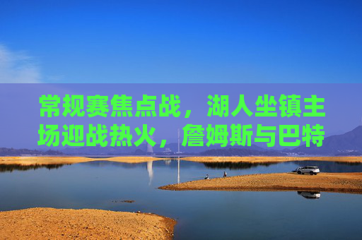 常规赛焦点战,湖人坐镇主场迎战热火,詹姆斯与巴特勒上演新老对决,詹姆斯VS巴特勒!常规赛焦点战湖人主场上演新老对决 常规赛焦点战,湖人坐镇主场迎战热火,詹姆斯与巴特勒上演新老对决,詹姆斯VS巴特勒!常规赛焦点战湖人主场上演新老对决