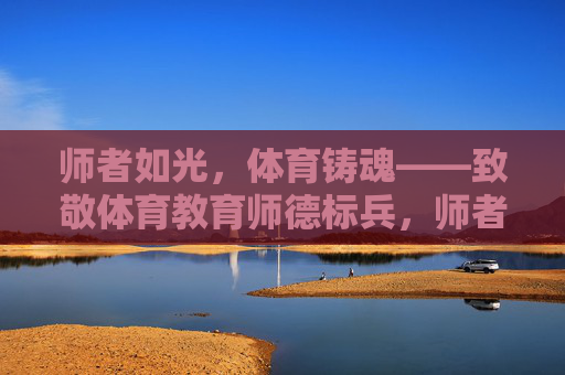 师者如光,体育铸魂——致敬体育教育师德标兵,师者如光,体育铸魂——致敬体育教育师德标兵 师者如光,体育铸魂——致敬体育教育师德标兵,师者如光,体育铸魂——致敬体育教育师德标兵
