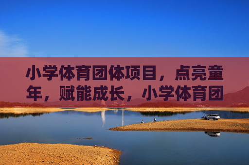 小学体育团体项目,点亮童年,赋能成长,小学体育团体项目,点亮童年,赋能成长 小学体育团体项目,点亮童年,赋能成长,小学体育团体项目,点亮童年,赋能成长