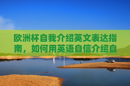 欧洲杯自我介绍英文表达指南，如何用英语自信介绍自己与欧洲杯，欧洲杯英文自我介绍指南，自信表达你的足球热情
