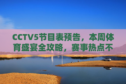 CCTV5节目表预告,本周体育盛宴全攻略,赛事热点不容错过!CCTV5本周体育盛宴全攻略,赛事热点不容错过 CCTV5节目表预告,本周体育盛宴全攻略,赛事热点不容错过!CCTV5本周体育盛宴全攻略,赛事热点不容错过