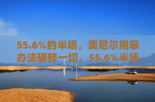 55.6%的半场,奥尼尔用笨办法碾碎一切,55.6%半场!奥尼尔笨办法碾碎一切 55.6%的半场,奥尼尔用笨办法碾碎一切,55.6%半场!奥尼尔笨办法碾碎一切