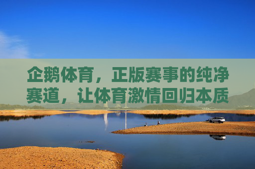 企鹅体育,正版赛事的纯净赛道,让体育激情回归本质,企鹅体育,正版纯净赛道,体育激情回归本质 企鹅体育,正版赛事的纯净赛道,让体育激情回归本质,企鹅体育,正版纯净赛道,体育激情回归本质